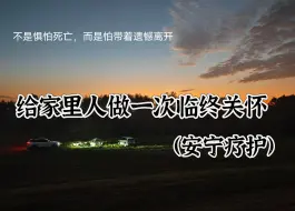 Download Video: 给家里人做一次安宁疗护（临终关怀） 亲身案例分享