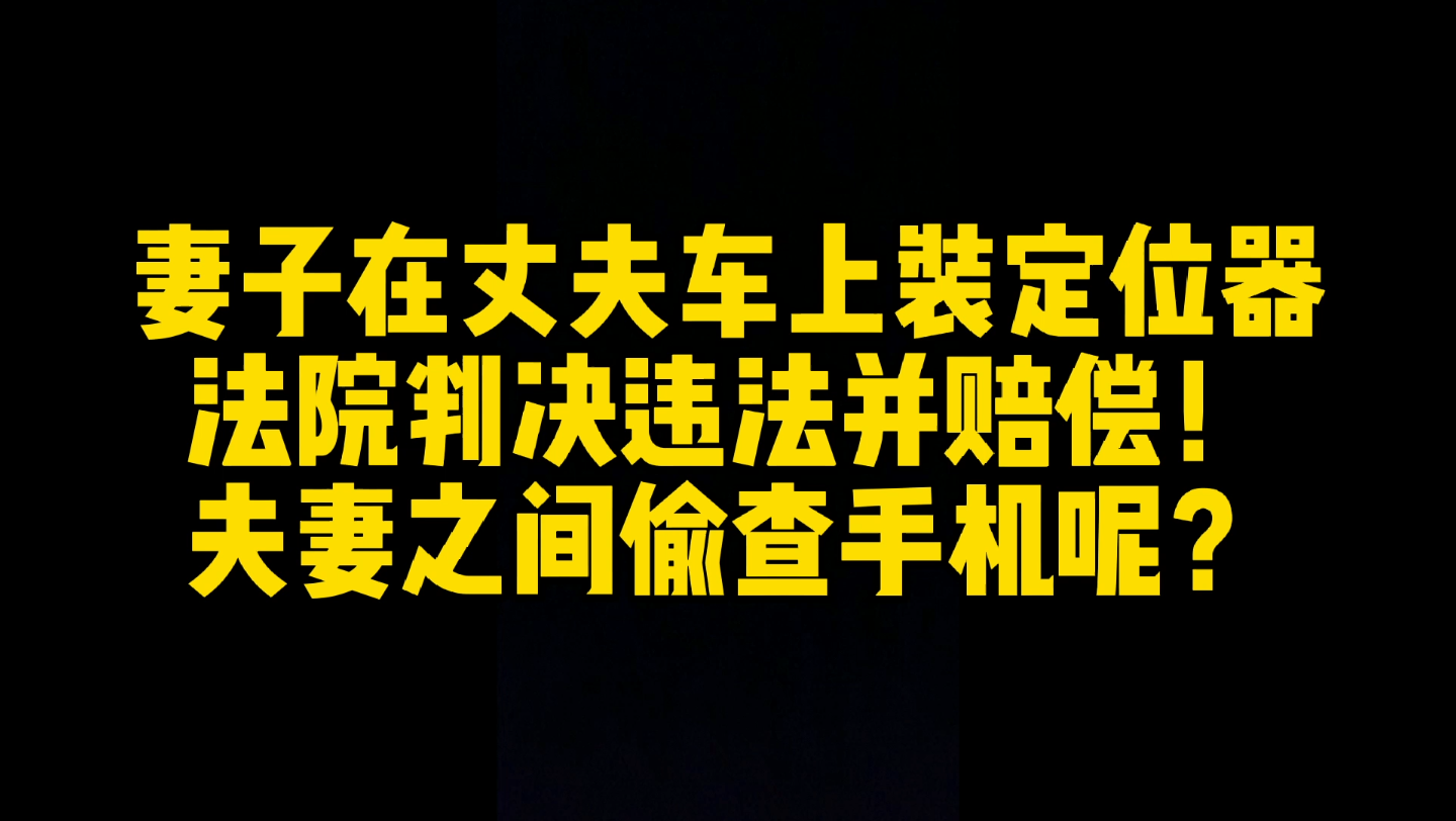 妻子偷偷在丈夫车上装定位器被判违法并赔偿精神损失,夫妻之间偷查手机呢?哔哩哔哩bilibili