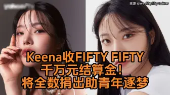 Download Video: Keena收FIFTY FIFTY千万元结算金将全数捐出助青年逐梦