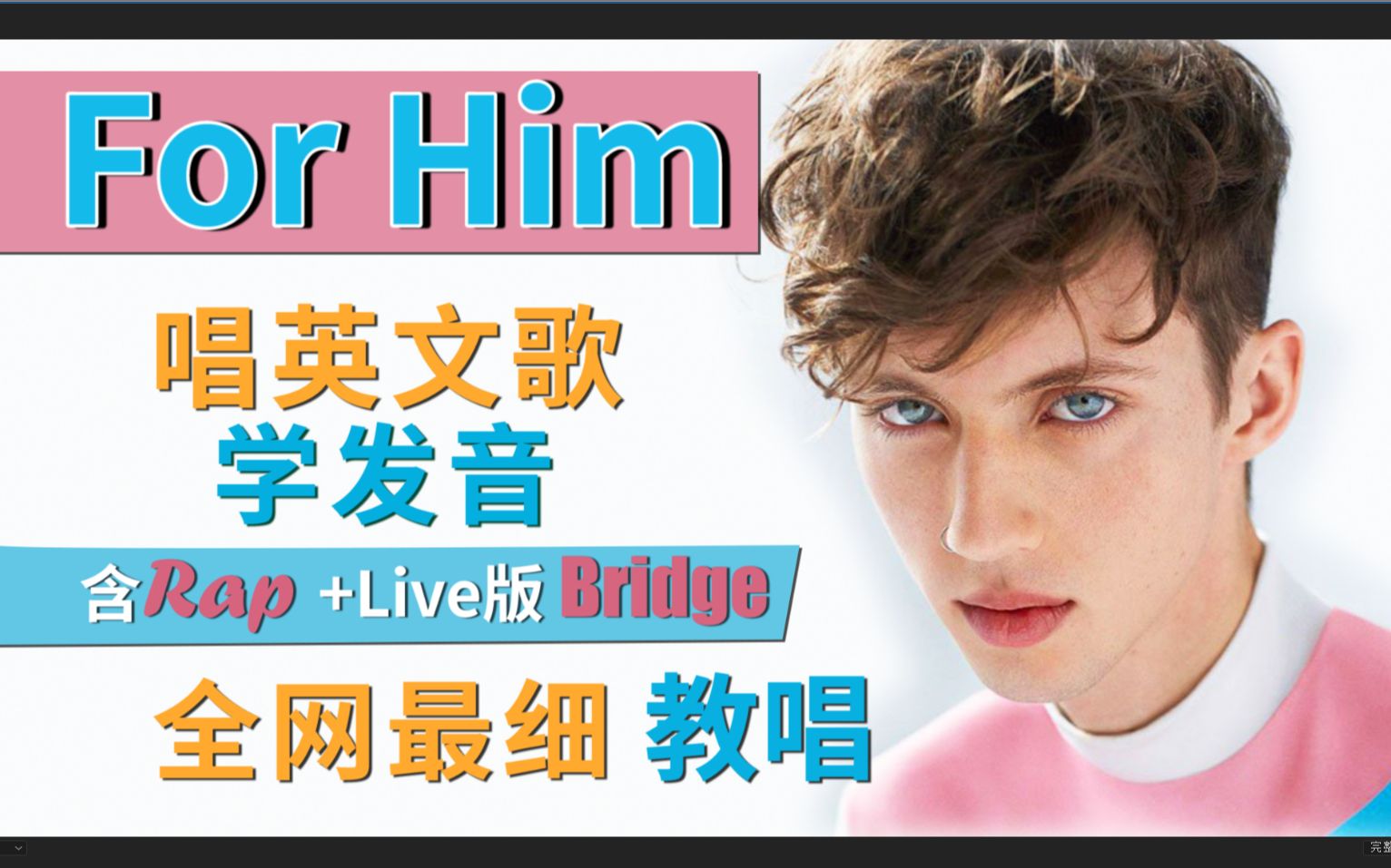 [图]戳爷【For Him】整首英文歌教唱|旋律节奏换气|含RAP&LIVE版Bridge|全网最细最全教程|英语发音教学|词汇口语拓展|Troye Sivan