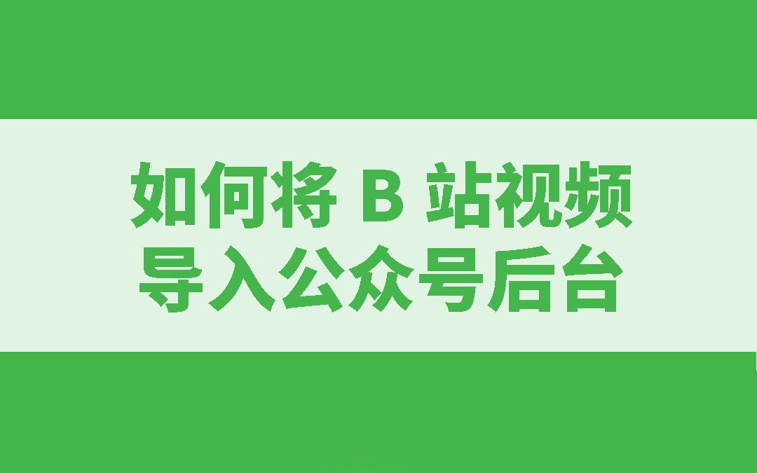 如何将B站视频导入到公众号后台?哔哩哔哩bilibili