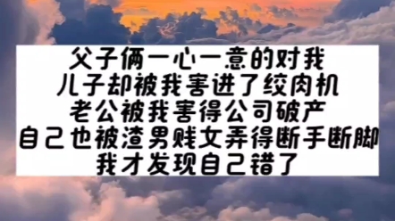 《作精重生》父子俩一心一意的对我,儿子却被我害进了绞肉机,老公被我害得公司破产自己也被渣男贱女弄得断手断脚,我才发现自己错了.哔哩哔哩...