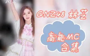 【GNZ48 林芝】林芝高能MC补档合集 !