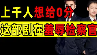 豆瓣连分都开不出，上千人想给0分，这部羞辱检察官的剧简直太离谱了!【洞察社会系列51】