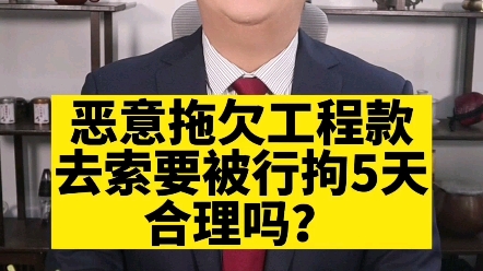 恶意拖欠工程款,去索要被行政拘留5天,合理吗哔哩哔哩bilibili