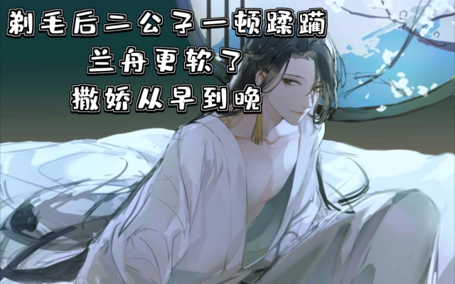 《将进酒》剃毛后续,兰舟撒娇从早到晚,二公子好福气
