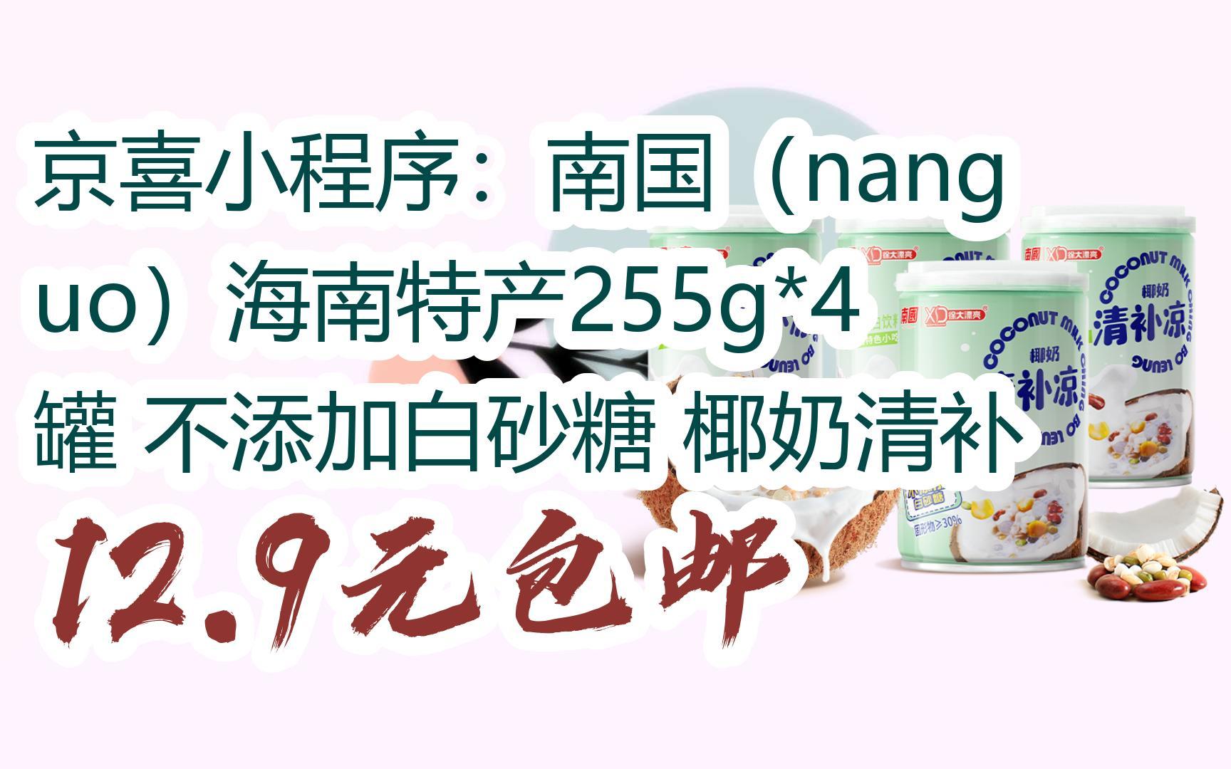 【开学装备】京喜小程序:南国(nanguo)海南特产255g*4罐 不添加白砂糖 椰奶清补 12.9元包邮哔哩哔哩bilibili