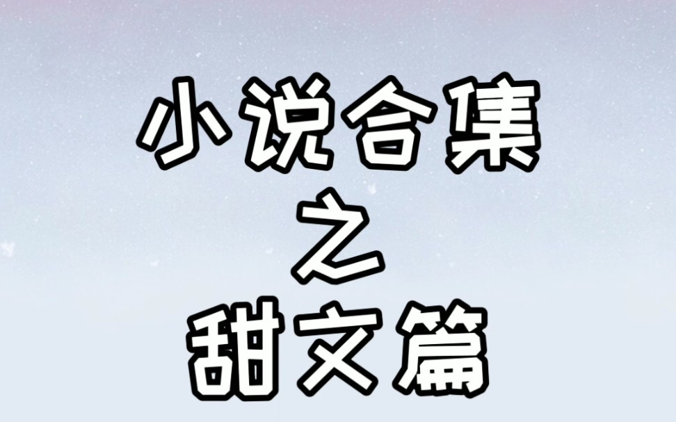 【小说合集之甜文篇】甜文篇来咯!各式各样的甜文,各种甜度都有.还有我个人至今最爱的一本小说哔哩哔哩bilibili