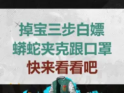 下载视频: 蟒蛇夹克掉宝开始了，三步教你免费领取蟒蛇夹克，快来看看吧