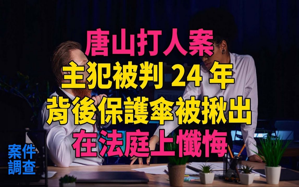 唐山打人案:主犯被判24年,背后保护伞被揪出,在法庭上忏悔#大案纪实#刑事案件#刑事案件哔哩哔哩bilibili