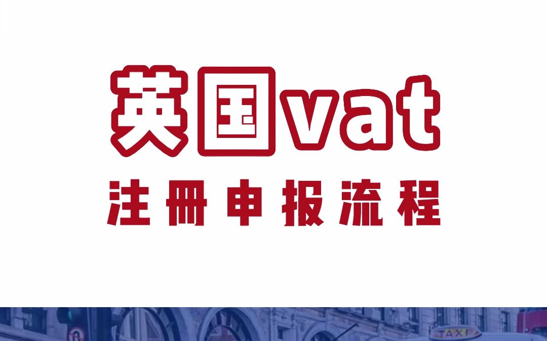 2023英国VAT税号注册及申报流程详解!哔哩哔哩bilibili