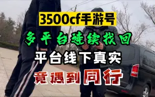 3500手游cf号，多平台连续找回，线下真实竟遇到同行！