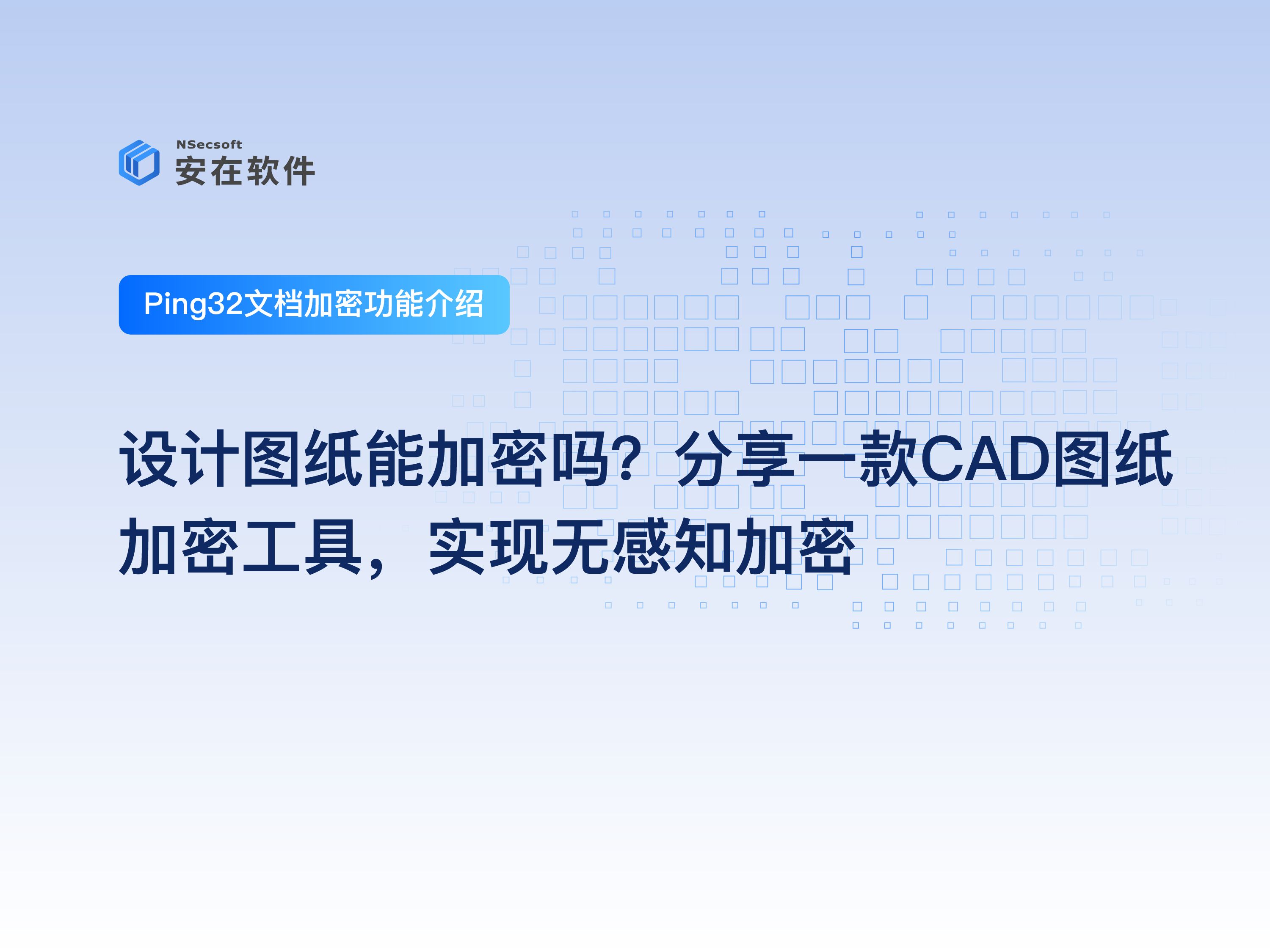 Ping32加密软件:文档加密功能介绍|设计图纸能加密吗?分享一款CAD图纸加密工具,实现无感知加密哔哩哔哩bilibili