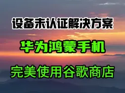 Download Video: 保姆级华为鸿蒙谷歌商店安装，谷歌框架服务gms，解决设备未认证问题