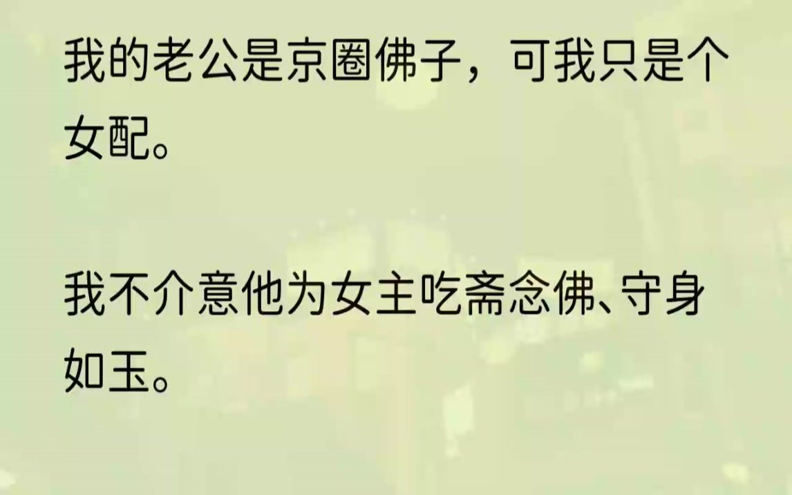 [图]（全文完结版）我忍了又忍，才没把碗盖在他脸上。两个月前，我穿进了这本京圈佛子的甜宠文里，成了男主的合约妻子，一个连女配都算不上的路人甲。只要女...