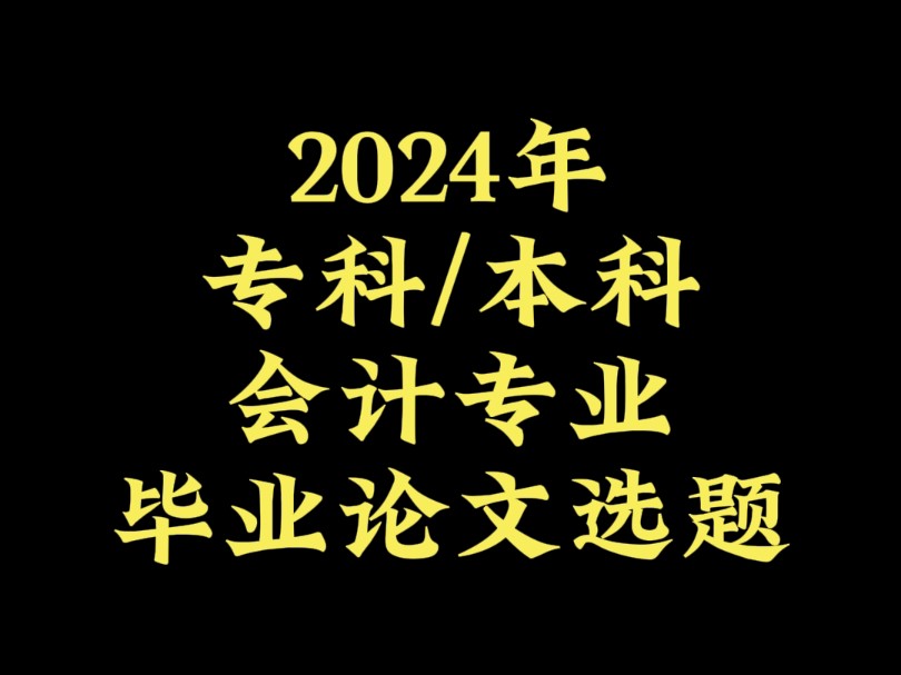 2024年专科/本科会计专业毕业论文选题哔哩哔哩bilibili