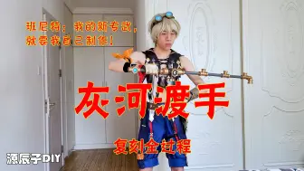 Download Video: 班尼特：我的新专武，我自己制作！4.0灰河渡手，复刻全过程。Cosplay & DIY【原神】