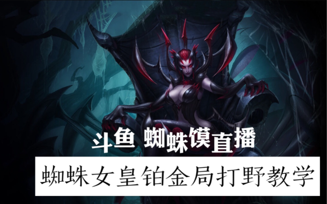 【斗鱼 蜘蛛馍直播】铂金局蜘蛛女皇打野教学 思路清晰 操作细腻