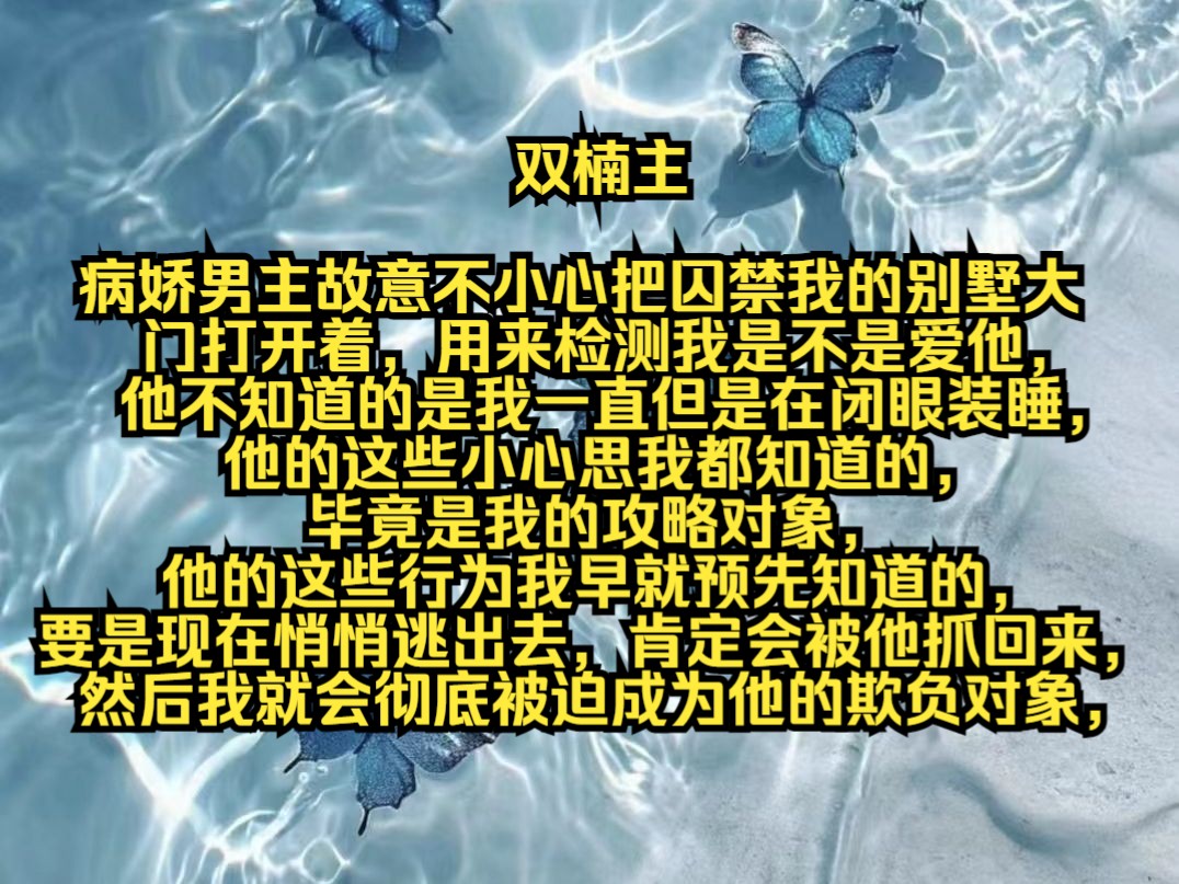 [图]病娇男主故意不小心把囚禁我的别墅大门打开着，用来检测我是不是爱他，他不知道的是我一直但是在闭眼装睡，他的这些小心思我都知道的，毕竟是我的攻略对象，他的这些行为我