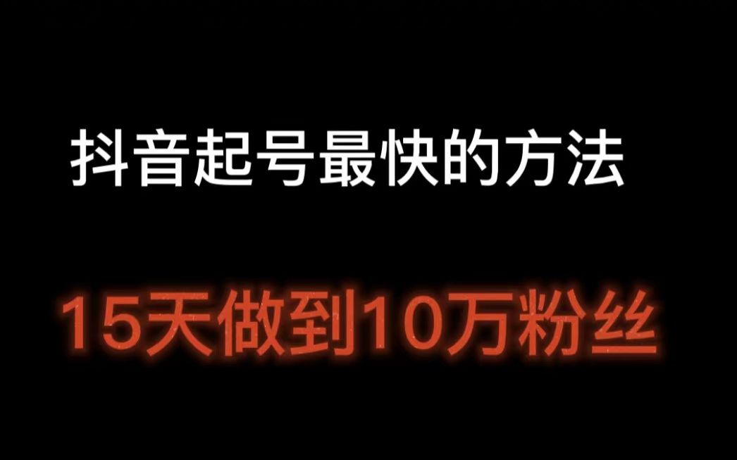 抖音起号最快的方法,15天做到10万粉丝,抖音起号涨粉丝最快的方法哔哩哔哩bilibili