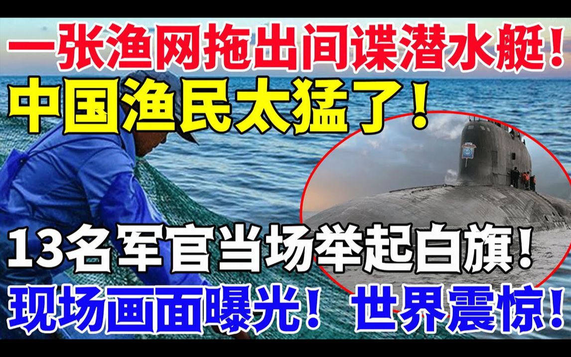 一张渔网拖出间谍潜水艇!中国渔民太猛了!13名军官当场举起白旗!现场画面曝光!世界震惊!哔哩哔哩bilibili