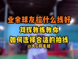 Download Video: 业余球友拉什么线好？刘辉教练教你如何选择合适的拍线