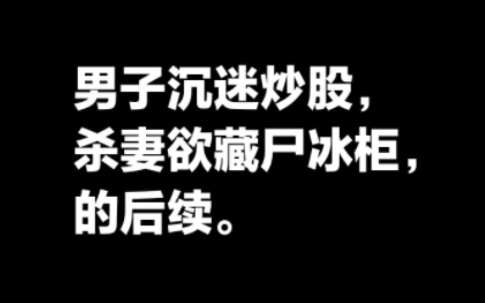 上海男子沉迷炒股,欠债后杀妻欲藏尸冰柜,的后续.哔哩哔哩bilibili