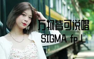 来battle! 万物皆可说唱之SIGMA fp L篇