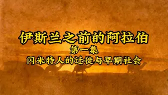 Download Video: 【第一集】前伊斯兰世界-闪米特人的迁徙与早期阿拉伯社会