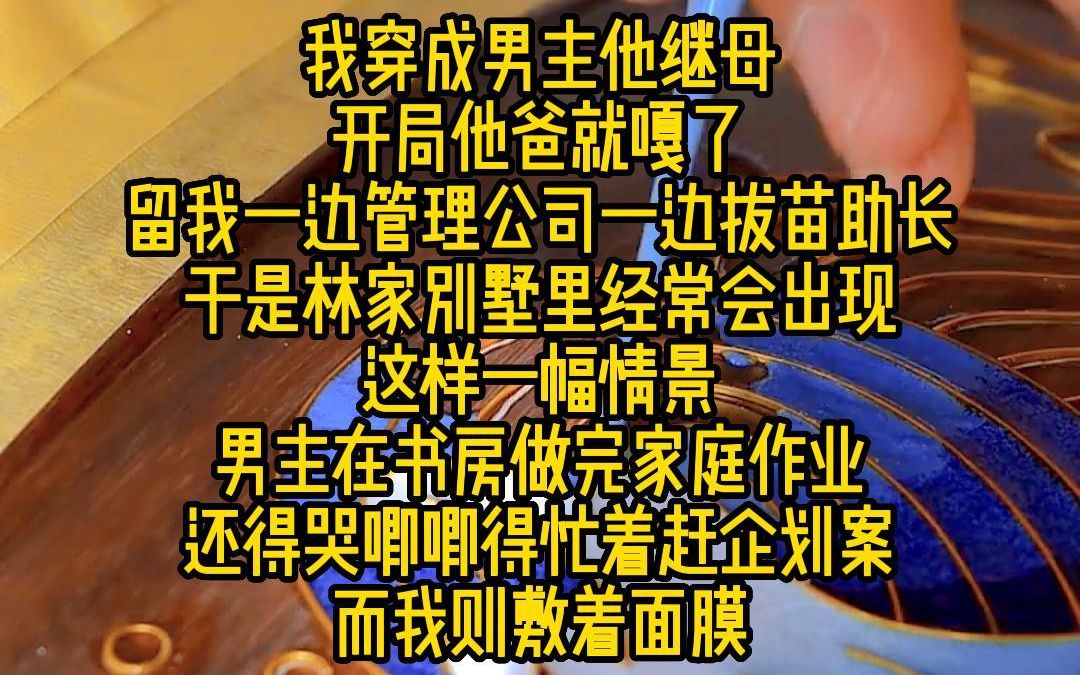 《开局继承十亿》我穿成男主他继母,开局他爸就嘎了,留我一边管理公司一边拔苗助长,于是林家别墅里经常会出现 这样一幅情景,男主在书房做完家庭...