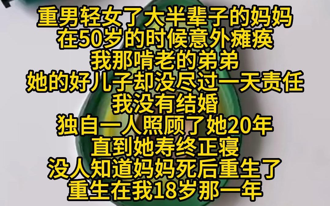 《改过的妈妈》重男轻女了大半辈子的妈妈,在50岁的时候意外瘫痪,我那啃老的弟弟,她的好儿子却没尽过一天责任,我没有结婚,独自一人照顾了她20年...