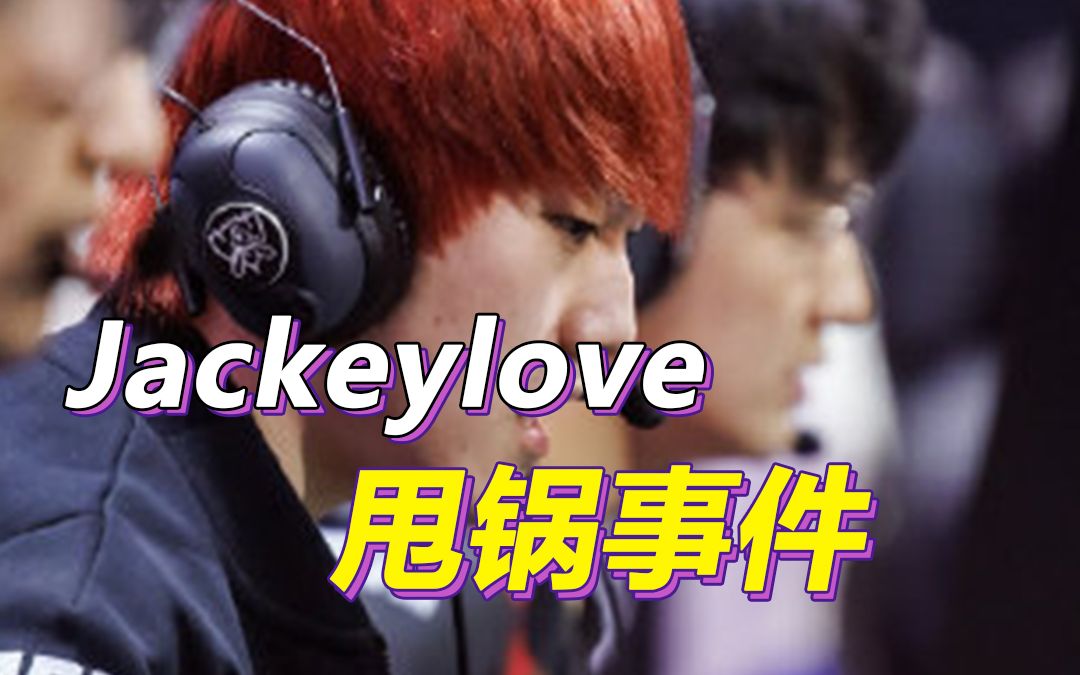 Jackeylove甩锅事件全程梳理,多方同时澄清,采访记者作出回应哔哩哔哩bilibili英雄联盟