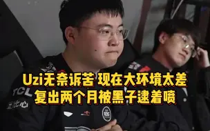 Uzi再谈退役很无奈，现在大环境太差，复出两个月被黑子逮着喷！