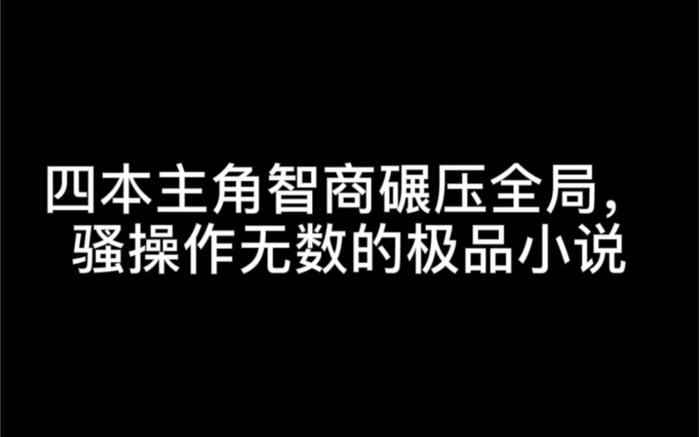 四本主角智商碾压全局,骚操作无数的极品小说#曲终人散哔哩哔哩bilibili