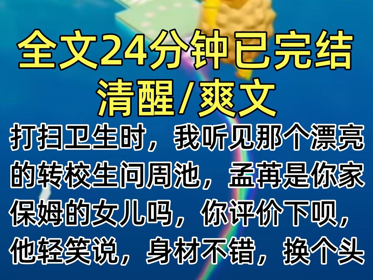 【完结文】打扫卫生时,我听见那个漂亮的转校生问周池,孟苒是你家保姆的女儿吗,你评价下呗,他轻笑说,身材不错,换个头就好了…哔哩哔哩bilibili