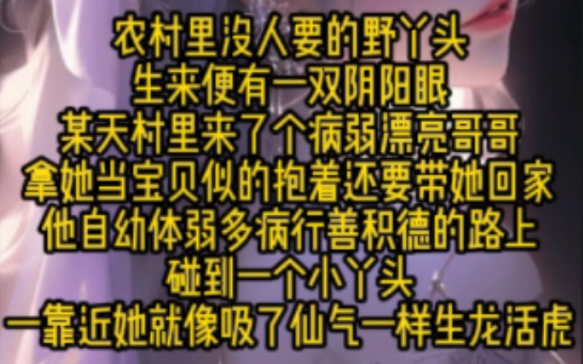 农村里没人要的野丫头,生来便有一双阴阳眼.某天村里来了个病弱漂亮哥哥,拿她当宝贝似的抱着还要带她回家.他自幼体弱多病,行善积德的路上碰到一...