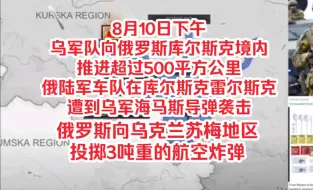 下载视频: 8月10日下午，乌军队向俄罗斯库尔斯克境内推进超过500平方公里，俄陆军车队在库尔斯克雷尔斯克遭到乌军海马斯导弹袭击，俄罗斯向乌克兰苏梅地区投掷3吨重的航空炸弹