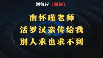 Download Video: 南怀瑾老师：活罗汉亲传给我的，别人求也求不到！