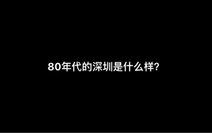 80年代的深圳是什么样?哔哩哔哩bilibili