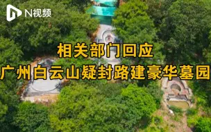 Download Video: 广州白云山里封路建豪华墓园？相关部门：系翻修旧墓，已批评