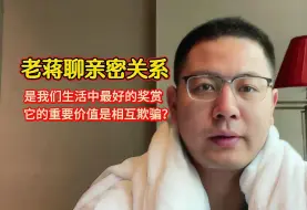 下载视频: 〖老蒋巨靠谱〗聊亲密关系：是我们生活中最好的奖赏，它的重要价值是相互欺骗？