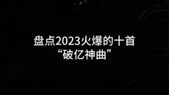 Descargar video: 2023最火的十首神曲，每首播放都过亿，哪首让你印象最深?