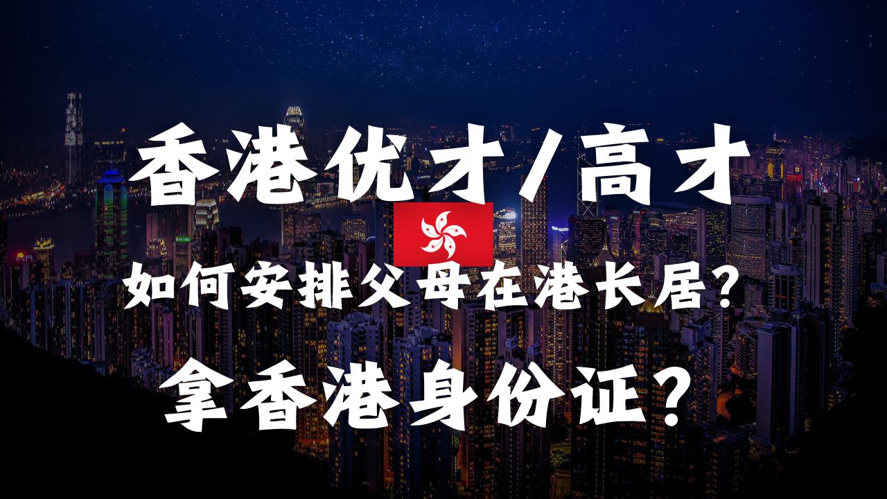 香港优才/高才如何安排父母来港长居?父母可以拿香港身份证吗?哔哩哔哩bilibili