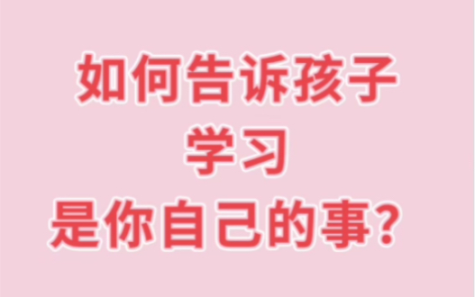 问题回答:如何告诉孩子,学习是你自己的事?哔哩哔哩bilibili