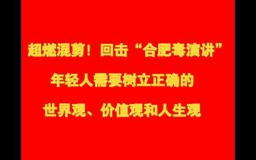 [图]超燃混剪！回击“合肥毒演讲”，年轻人需要树立正确的世界观、价值观和人生观