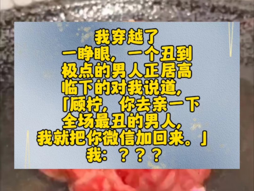 我穿越了.一睁眼,一个丑到极点的男人正居高临下的对我说道,「顾柠,你去亲一下全场最丑的男人,我就把你微信加回来.」我:???全场最丑的不就...