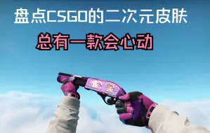 下载视频: 【CSGO皮肤盘点】盘点那些CSGO二次元皮肤，有没有一款心动了