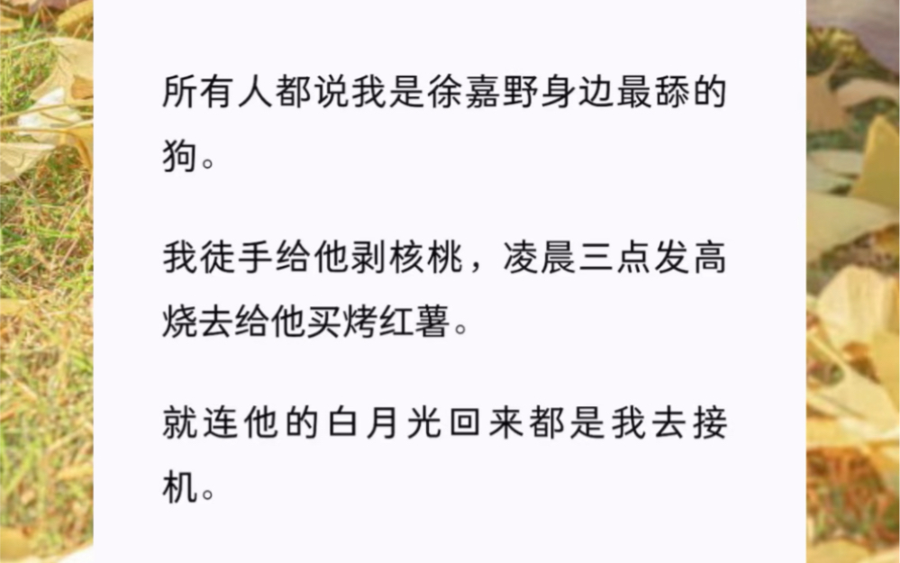 [图]所有人都说我是徐嘉野身边最舔的狗。我徒手给他剥核桃，凌晨三点发高烧去给他买烤红薯。就连他的白月光回来都是我去接机。【时宜而生】