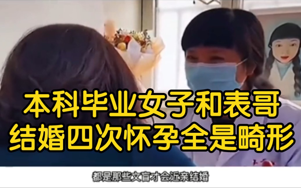 本科毕业女子和表哥结婚!四次怀孕全是畸形,医生:文盲吗?哔哩哔哩bilibili