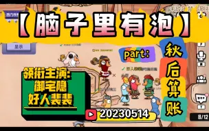 Download Video: 【脑子里有泡】part：秋后算账，20230514，领衔主演：御宅隐，好人裴裴（排名不分先后）